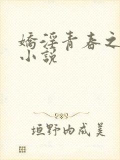 娇淫青春之放纵小说