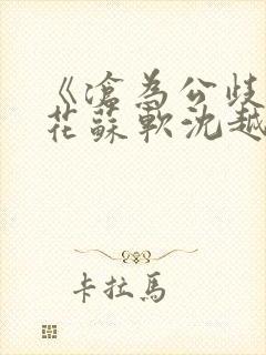 《沧为公歧的校花苏软沈越》