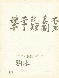 嫂子我真不是傻子了短剧免费观看