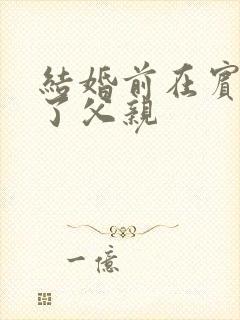 结婚前在宾馆给了父亲