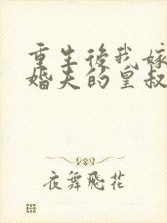 重生后我嫁了未婚夫的皇叔大结局