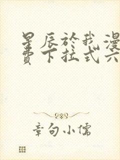 星辰于我漫画免费下拉式六漫画