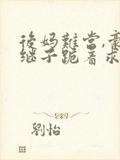 后妈难当,豪门继子跪着求我花钱