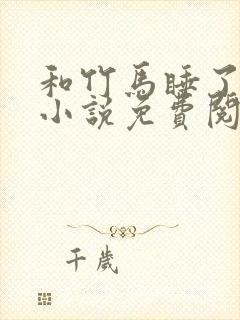 和竹马睡了以后小说免费阅读全文笔趣