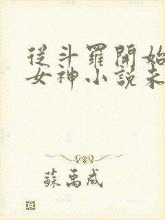 从斗罗开始俘获女神小说未删版全集