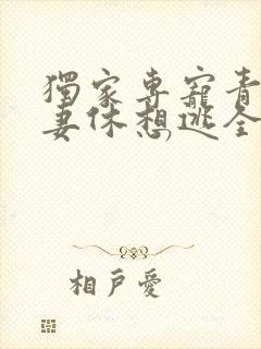 独家专宠青梅萌妻休想逃全文免费阅读