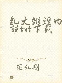 乱大杂烩肉欲小说txt下载