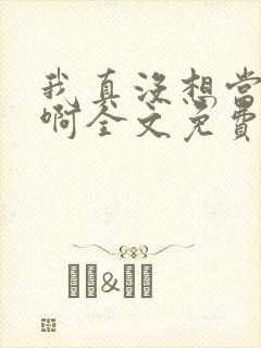 我真没想当皇帝啊全文免费封面