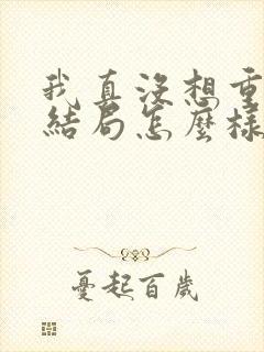 我真没想重生啊结局怎么样
