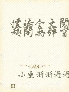 怀娇全文阅读笔趣阁无弹窗