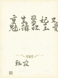 重生医妃又强又魅,摄政王爱惨了免费阅读