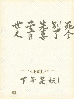 世子先别死,夫人有喜了全文免费阅读