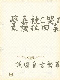 学长被C哭爬走又被拉回来