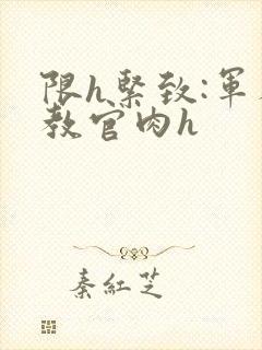 限h紧致:军人教官肉h封面