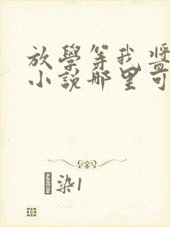 放学等我酱子贝小说哪里可以免费阅读