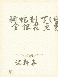 骑蛇难下(双) 金银花免费阅读