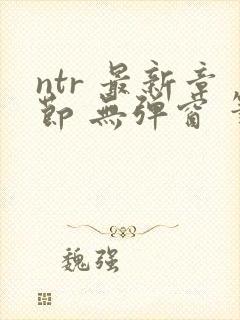 ntr 最新章节 无弹窗 笔趣阁