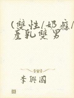 (双性/奶瘾/产乳双男
