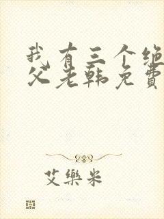 我有三个绝色师父老韩免费全文阅读全文