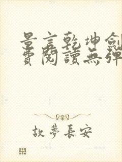 景言乾坤剑神免费阅读无弹窗uo