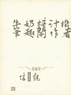 牛奶榨汁机po笔趣阁作者