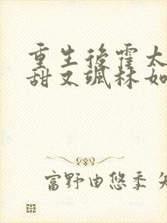 重生后霍太太又甜又飒林如夏霍正霆