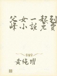 父女一起到达巅峰小说免费阅读全文无弹窗