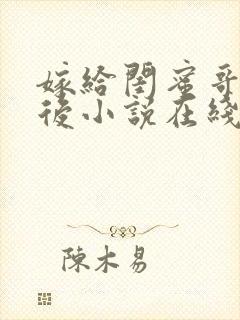 嫁给闺蜜哥哥之后小说在线阅读封面
