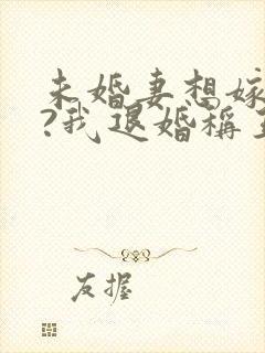 未婚妻想嫁二夫?我退婚称王