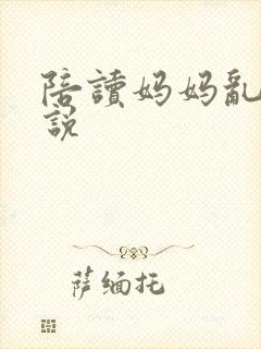 陪读妈妈乱论小说