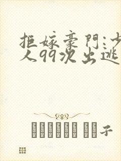 拒嫁豪门:少夫人99次出逃txt