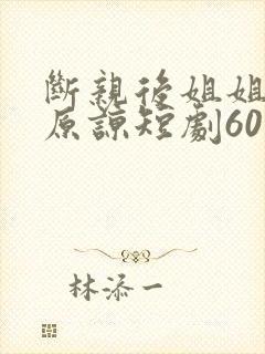 断亲后姐姐们求原谅短剧60集