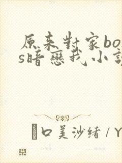 原来对家boss暗恋我小说免费阅读