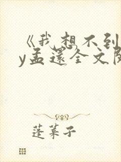 《我想不到》by孟还全文阅读