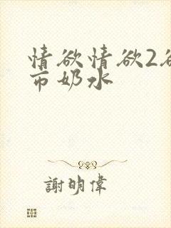 情欲情欲2欲超市奶水