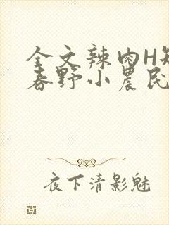 全文辣肉H短篇春野小农民