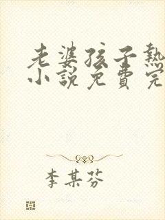 老婆孩子热炕头小说免费完整版