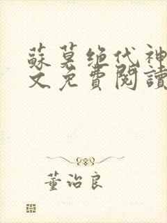 苏莫绝代神主全文免费阅读 最新章节无弹窗