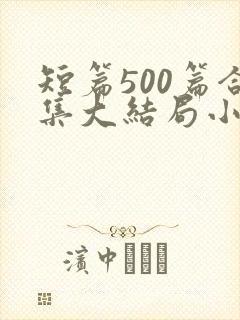 短篇500篇合集大结局小说一家狂
