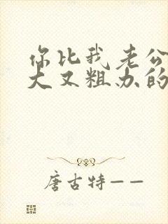 你比我老公的又大又粗办的还舒坦