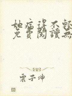 她病得不轻全文免费阅读无弹窗