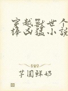 穿越兽世个个巨棒凶猛小说