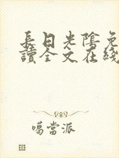 长日光阴免费阅读全文在线阅读无弹窗笔趣阁
