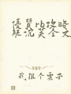 优质rb攻略系统沉芙全文免费阅读在