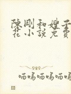 陈刚和嫂子姐妹花小说免费阅读
