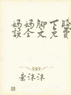 妈妈脚下贱狗小说全文免费阅读下载封面