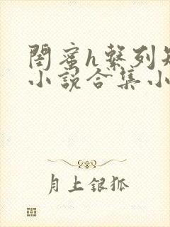 闺蜜h系列短篇小说合集小说阅读在线