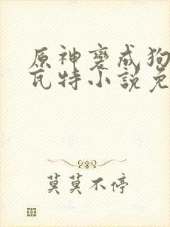原神变成狗奴提瓦特小说免费阅读封面