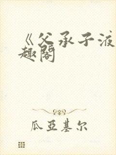 《父承子液》笔趣阁