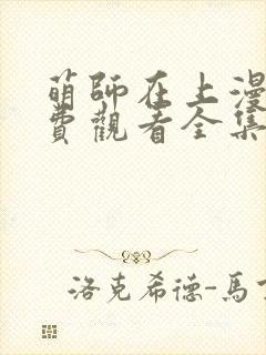 萌师在上漫画免费观看全集下拉式漫画